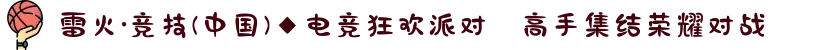 雷火·竞技(中国)◆电竞狂欢派对⚡高手集结荣耀对战